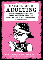 Unf*ck Your Adulting: Give Yourself Permission, Carry Your Own Baggage, Don't Be a Dick, Make Decisions, and Other Life Skills 1621067297 Book Cover