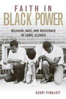 Faith in Black Power: Religion, Race, and Resistance in Cairo, Illinois 0813178479 Book Cover