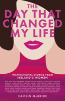 The Day That Changed My Life: Inspirational Stories from Ireland's Women 1785302914 Book Cover