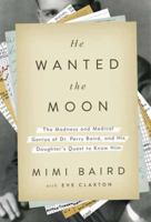 He Wanted the Moon: The Madness and Medical Genius of Dr. Perry Baird, and His Daughter's Quest to Know Him 0804137471 Book Cover