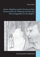 Jeanne, Magdalena und der Geruch von Ozon (Innenansichten der Wohnung und Seele eines ?lteren Junggesellen aus dem Kaff K.): Ein dystopischer Gedichtr 3754315242 Book Cover