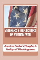Veterans & Reflections Of Vietnam War: American Soldier's Thoughts & Feelings Of What Happened B09K26J11D Book Cover