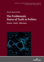 The Problematic Status of Truth in Politics: Strauss – Rawls – Habermas (Studies in Philosophy, History of Ideas and Modern Societies, 30) 3631913702 Book Cover