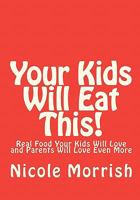 Your Kids Will Eat This!: Real Food Your Kids Will Love and Parents Will Love Even More 1456508164 Book Cover