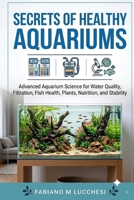 SECRETS OF HEALTHY AQUARIUMS: Advanced Aquarium Science for Water Quality, Filtration, Fish Health, Plants, Nutrition, and Stability B0HM6ZP11L Book Cover