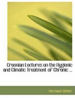 Croonian Lectures on the Hygienic and Climatic Treatment of Chronic ... 0469224584 Book Cover