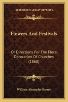 Flowers and Festivals: Directions for the Floral Decoration of Churches 1164648446 Book Cover