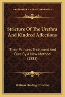 Stricture Of The Urethra And Kindred Affections: Their Painless Treatment And Cure By A New Method 1164825429 Book Cover