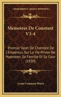 Memoires De Constant V3-4: Premier Valet De Chambre De L'Empereur, Sur La Vie Privee De Napoleon, Sa Famille Et Sa Cour (1830) 1160184836 Book Cover