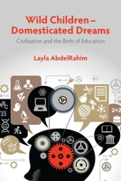 Wild Children--Domesticated Dreams: Civilization and the Birth of Education 1552665488 Book Cover