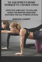 No-Equipment Home Workouts and Routines: Effective and Easy to Follow Guide for Indoor Exercises (Suitable for All Fitness Levels) B088Y55G64 Book Cover