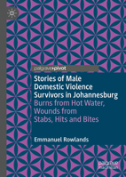 Stories of Male Domestic Violence Survivors in Johannesburg: Burns from Hot Water, Wounds from Stabs, Hits and Bites (Palgrave Studies in Victims and Victimology) 3032269725 Book Cover