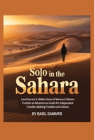Solo in the Sahara: Local Secrets & Hidden Gems of Morocco’s Desert Frontier-An Adventurous Guide for Independent Travelers seeking Freedom and Culture B0FZS8PN4Z Book Cover