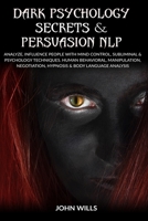 Dark psychology secrets & persuasion NLP: analyze, influence people with mind control, subliminal & psychology techniques. human behavioral, ... hypnosis & body language analysis B087L4KCS6 Book Cover