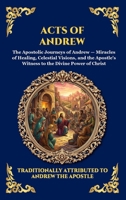 Acts of Andrew: The Lost Apocryphal Journey of the First Apostle - Divine Miracles, Ascetic Mysteries & The Epic Martyrdom of Saint Andrew (Library of Alexandria - Esoteric) 1807526127 Book Cover