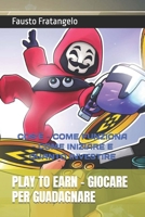 Play to Earn - Giocare Per Guadagnare: Cos'è - Come Funziona - Come Iniziare E Quanto Investire B0BM3HHF8Q Book Cover
