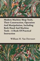 Modern Machine Shop Tools, Their Construction, Operation And Manipulation, Including Both Hand And Machine Tools - A Book Of Practical Instruction 1408608987 Book Cover