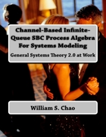 Channel-Based Infinite-Queue SBC Process Algebra For Systems Modeling: General Systems Theory 2.0 at Work 1540815854 Book Cover