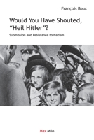Would You Have Shouted, "Heil Hitler?": Submission and Resistance to Nazism 2315011493 Book Cover