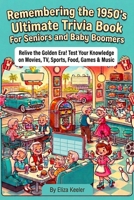 Remembering the 1950's Ultimate Trivia Book For Seniors and Baby Boomers: Relive The Golden Era! Test Your Knowledge on 1950s Movies, TV, Sports, Food, Games, and Music B0GS94Y133 Book Cover