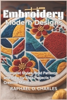 Embroidery Modern Designs: Minimalist Styles, Bold Patterns, and Step-by-Step Projects for Creative Makers B0GWMNP95R Book Cover