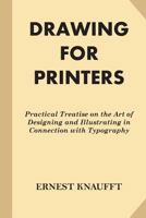 Drawing for Printers: Practical Treatise on the Art of Designing and Illustrating in Connection with Typography 1542501571 Book Cover