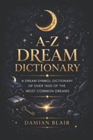 A-Z Dream Dictionary: A Dream Symbol Dictionary of Over 1600 of the Most Common Dreams B09FS9D99S Book Cover