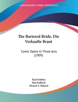 The Bartered Bride, Die Verkaufte Braut: Comic Opera In Three Acts (1909) 1161956042 Book Cover