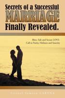 Secrets of a Successful Marriage Finally Revealed.: Bless, Safe and Secure Love-Call to Purity, Holiness and Sanctity 1463430019 Book Cover
