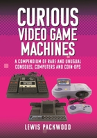 Curious Video Game Machines: A Compendium of Rare and Unusual Consoles, Computers and Coin-Ops 139907377X Book Cover