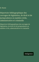 Répertoire bibliographique des ouvrages de législation, de droit et de jurisprudence en matière civile, administrative et criminelle: Répertoire ... civile, administrative et (French Edition) 3563756023 Book Cover