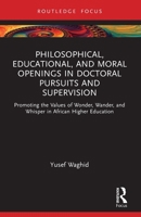 Philosophical, Educational, and Moral Openings in Doctoral Pursuits and Supervision: Promoting the Values of Wonder, Wander, and Whisper in African Hi 1032715642 Book Cover