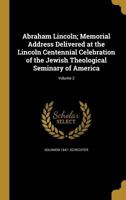 Abraham Lincoln; Memorial Address Delivered at the Lincoln Centennial Celebration of the Jewish Theological Seminary of America; Volume 2 1149863420 Book Cover