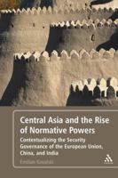 Central Asia and the Rise of Normative Powers: Contextualizing the Security Governance of the European Union, China, and India 1441189734 Book Cover