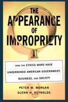 The Appearance of Impropriety: How the Ethics Wars Have Undermined American Government, Business, and Society 0684827646 Book Cover