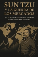 Sun Tzu y la guerra de los mercados: Estrategias milenarias para entender el conflicto comercial global (Spanish Edition) B0FN7SQHS7 Book Cover