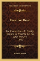 These for Those: Our Indebtedness to Foreign Missions, or, What we Get for What we Give 1286464943 Book Cover