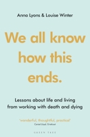 We all know how this ends: Lessons about life and living from working with death and dying 1399402889 Book Cover