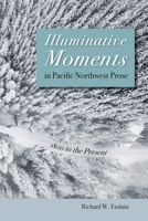Illuminative Moments in Pacific Northwest Prose: 1800 to the Present 1647791421 Book Cover