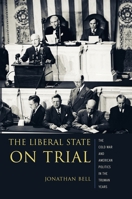 The Liberal State on Trial: The Cold War and American Politics in the Truman Years 0231133561 Book Cover