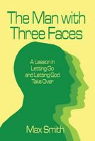 The Man with Three Faces: A Lesson in Letting Go and Letting God Take Over 1607030950 Book Cover