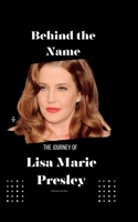 Behind the Name: The Journey of Lisa Marie Presley B0CFD9M4P1 Book Cover
