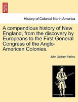 A Compendious History of New England: from the Discovery by Europeans to the First General Congress of the Anglo-American Colonies 1241468842 Book Cover