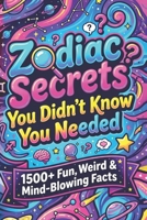 Zodiac Secrets You Didn’t Know You Needed: 1500+ Fun, Weird & Mind-Blowing Facts B0GNHD5MHV Book Cover