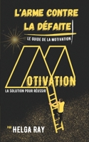 L'ARME CONTRE LA DÉFAITE - Le Guide de la Motivation: La Solution pour Réussir B0BH3JBCQM Book Cover