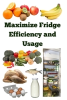Maximize Fridge Efficiency and Usage B0DVKT5ZKQ Book Cover