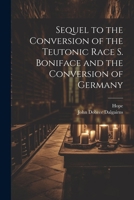 Sequel to the Conversion of the Teutonic Race S. Boniface and the Conversion of Germany 102201952X Book Cover