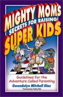 Mighty Mom's Secrets for Raising Super Kids: Guidelines for the Adventure Called Parenting 1589199952 Book Cover