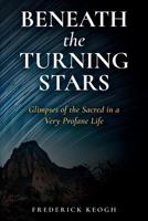 Beneath the Turning Stars: Glimpses of the Sacred in a Very Profane Life 1544994389 Book Cover