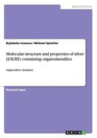 Molecular structure and properties of silver (I/II/III) containing organometallics: Organosilver chemistry 3668042403 Book Cover